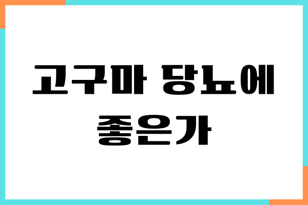 고구마 당뇨에 좋은가, 건강 효능, 혈당 지수, 섭취량