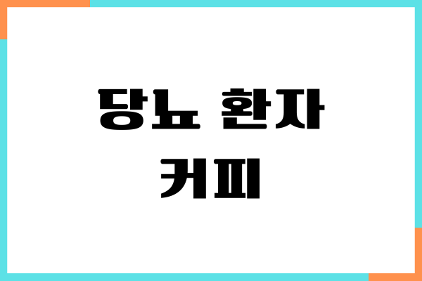 당뇨 환자 커피 마셔도 될까 혈당 영향, 부작용